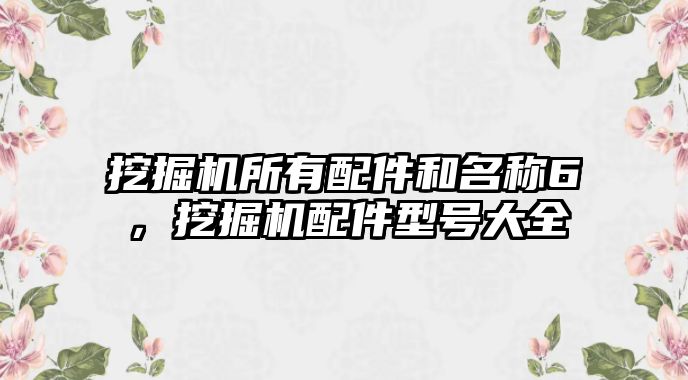 挖掘機所有配件和名稱6，挖掘機配件型號大全