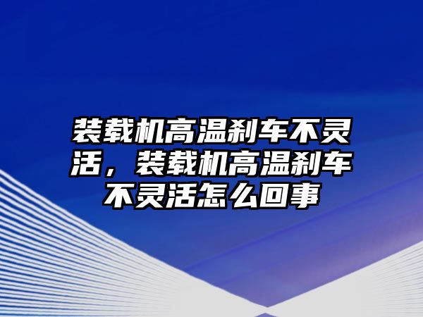 裝載機高溫剎車不靈活，裝載機高溫剎車不靈活怎么回事