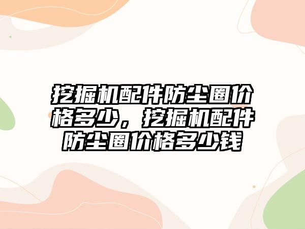 挖掘機配件防塵圈價格多少，挖掘機配件防塵圈價格多少錢