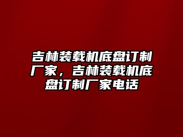 吉林裝載機底盤訂制廠家，吉林裝載機底盤訂制廠家電話