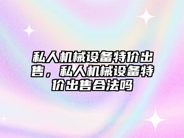 私人機械設備特價出售，私人機械設備特價出售合法嗎