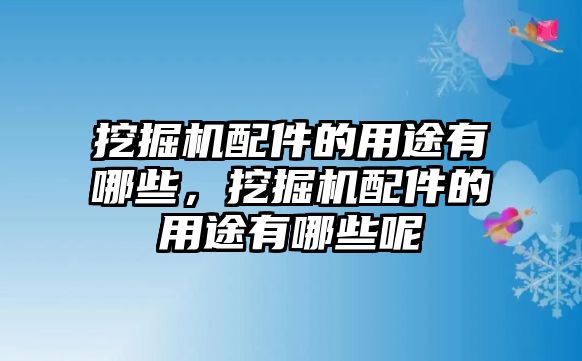 挖掘機配件的用途有哪些，挖掘機配件的用途有哪些呢