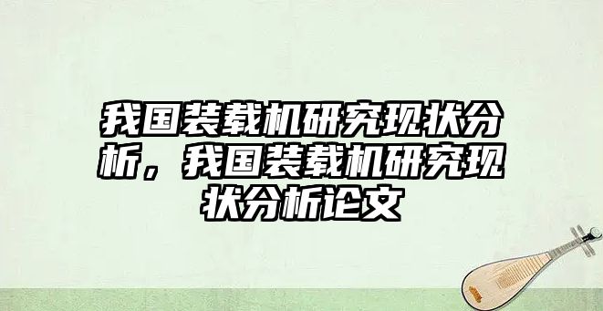 我國(guó)裝載機(jī)研究現(xiàn)狀分析，我國(guó)裝載機(jī)研究現(xiàn)狀分析論文