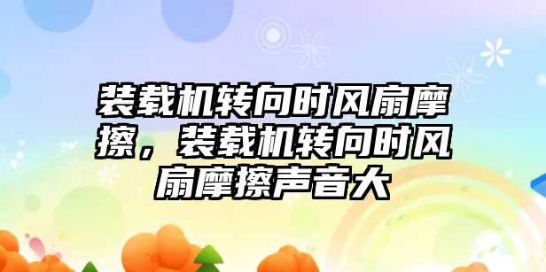 裝載機轉向時風扇摩擦，裝載機轉向時風扇摩擦聲音大