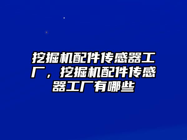 挖掘機配件傳感器工廠，挖掘機配件傳感器工廠有哪些