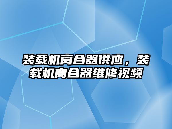 裝載機離合器供應，裝載機離合器維修視頻