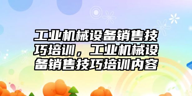 工業機械設備銷售技巧培訓，工業機械設備銷售技巧培訓內容