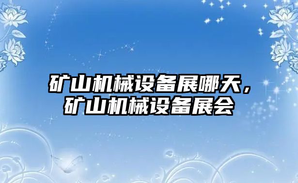 礦山機(jī)械設(shè)備展哪天，礦山機(jī)械設(shè)備展會