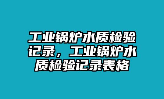 工業鍋爐水質檢驗記錄，工業鍋爐水質檢驗記錄表格