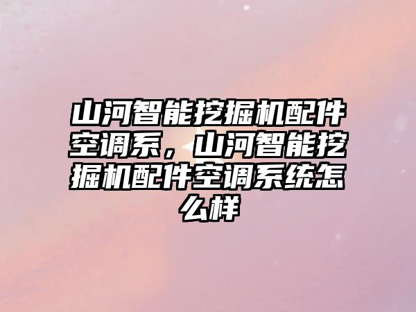 山河智能挖掘機配件空調(diào)系，山河智能挖掘機配件空調(diào)系統(tǒng)怎么樣