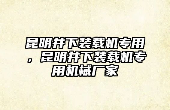 昆明井下裝載機專用，昆明井下裝載機專用機械廠家