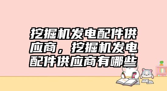 挖掘機發電配件供應商，挖掘機發電配件供應商有哪些