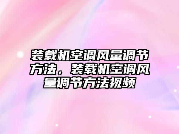 裝載機空調風量調節方法，裝載機空調風量調節方法視頻