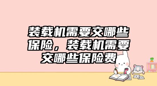 裝載機需要交哪些保險，裝載機需要交哪些保險費