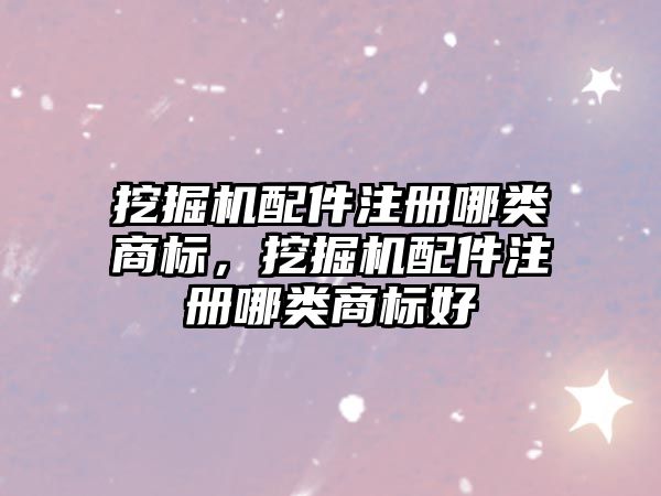 挖掘機配件注冊哪類商標，挖掘機配件注冊哪類商標好