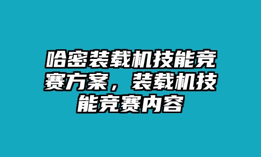 哈密裝載機技能競賽方案，裝載機技能競賽內容