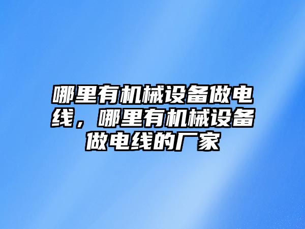 哪里有機械設備做電線，哪里有機械設備做電線的廠家