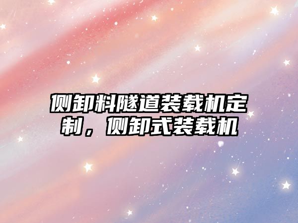 側(cè)卸料隧道裝載機定制，側(cè)卸式裝載機