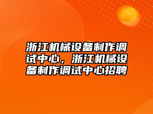 浙江機械設備制作調試中心，浙江機械設備制作調試中心招聘