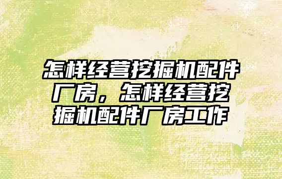 怎樣經營挖掘機配件廠房，怎樣經營挖掘機配件廠房工作