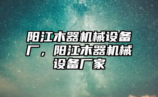 陽江木器機械設備廠，陽江木器機械設備廠家