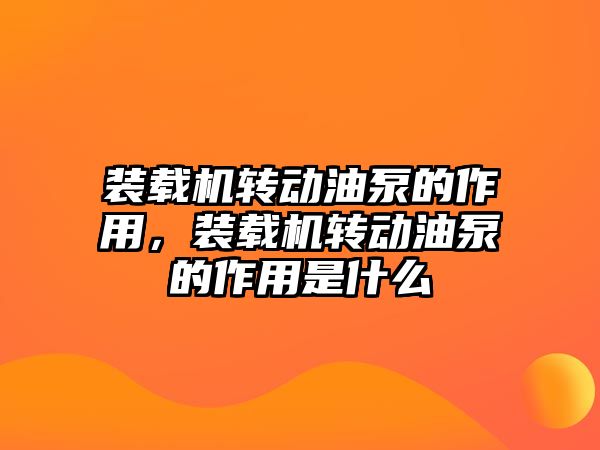 裝載機轉(zhuǎn)動油泵的作用，裝載機轉(zhuǎn)動油泵的作用是什么