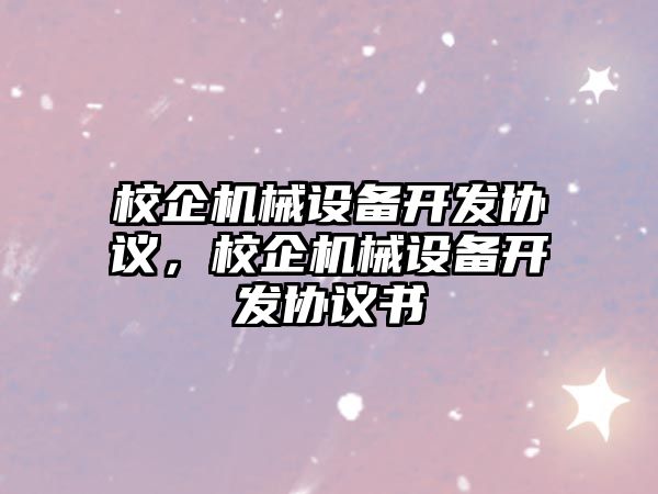 校企機械設備開發協議，校企機械設備開發協議書