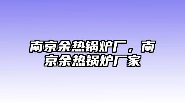 南京余熱鍋爐廠，南京余熱鍋爐廠家