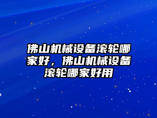 佛山機械設備滾輪哪家好，佛山機械設備滾輪哪家好用