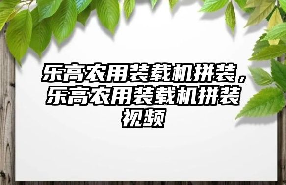 樂(lè)高農(nóng)用裝載機(jī)拼裝，樂(lè)高農(nóng)用裝載機(jī)拼裝視頻