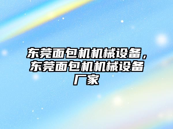 東莞面包機機械設備，東莞面包機機械設備廠家