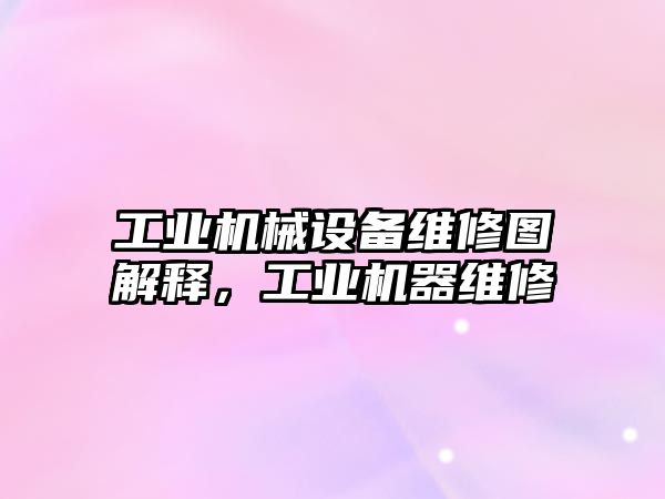 工業機械設備維修圖解釋，工業機器維修