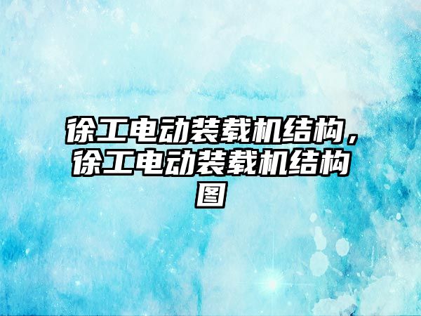 徐工電動裝載機結構，徐工電動裝載機結構圖