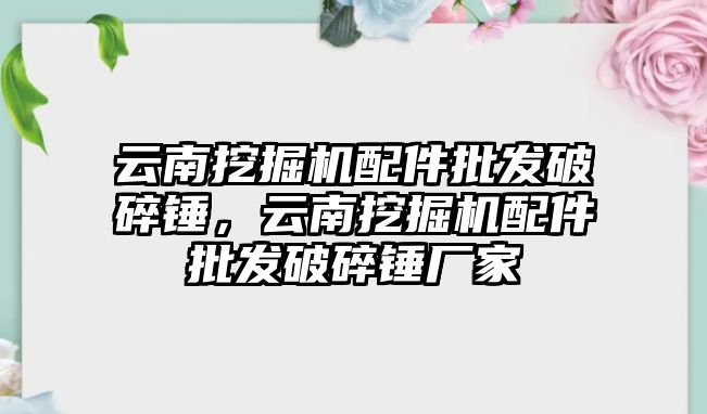 云南挖掘機配件批發破碎錘，云南挖掘機配件批發破碎錘廠家