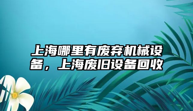 上海哪里有廢棄機械設備，上海廢舊設備回收