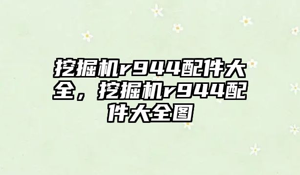 挖掘機r944配件大全，挖掘機r944配件大全圖