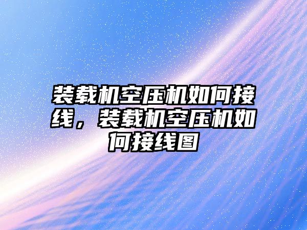 裝載機空壓機如何接線，裝載機空壓機如何接線圖