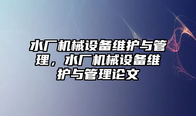 水廠機械設備維護與管理，水廠機械設備維護與管理論文