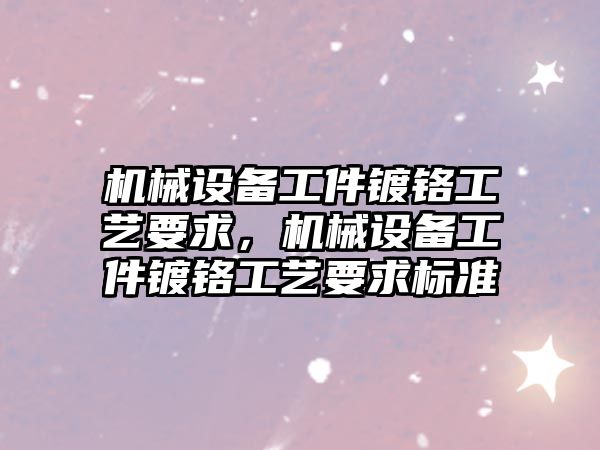 機械設備工件鍍鉻工藝要求，機械設備工件鍍鉻工藝要求標準