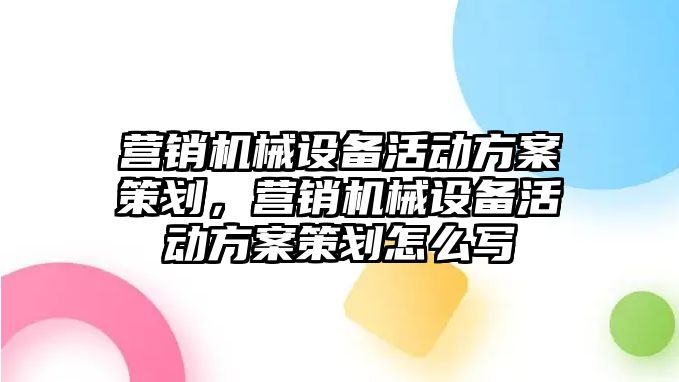 營銷機械設(shè)備活動方案策劃，營銷機械設(shè)備活動方案策劃怎么寫