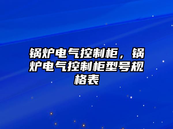 鍋爐電氣控制柜，鍋爐電氣控制柜型號規格表