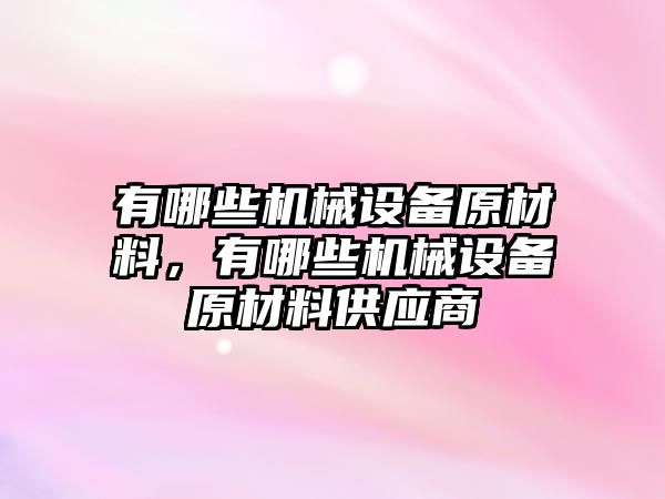 有哪些機械設備原材料，有哪些機械設備原材料供應商