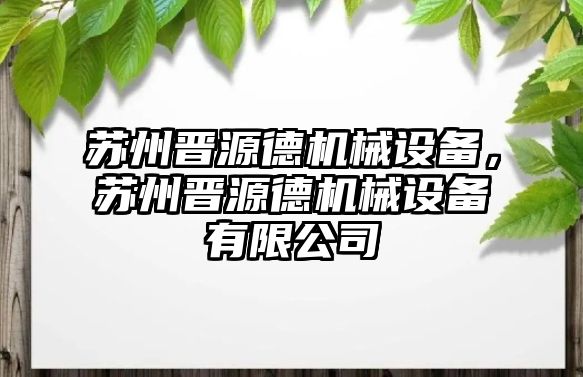 蘇州晉源德機械設備，蘇州晉源德機械設備有限公司