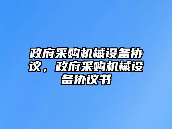 政府采購(gòu)機(jī)械設(shè)備協(xié)議，政府采購(gòu)機(jī)械設(shè)備協(xié)議書(shū)