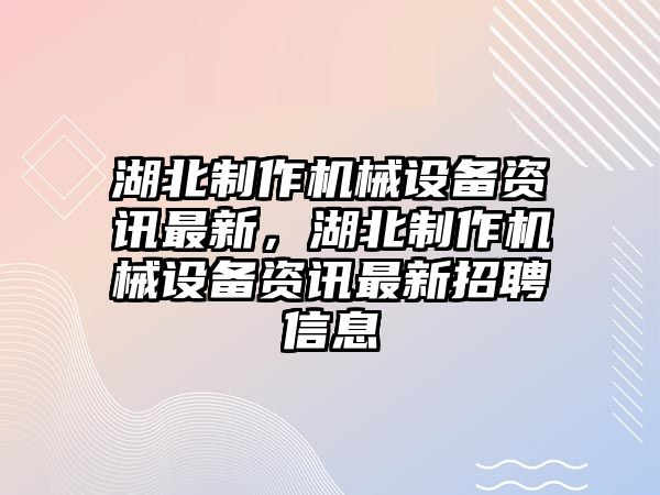 湖北制作機械設備資訊最新，湖北制作機械設備資訊最新招聘信息