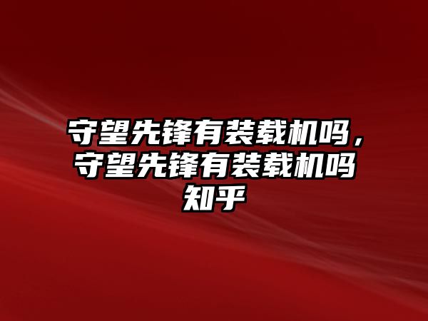 守望先鋒有裝載機嗎，守望先鋒有裝載機嗎知乎