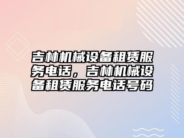 吉林機械設備租賃服務電話，吉林機械設備租賃服務電話號碼