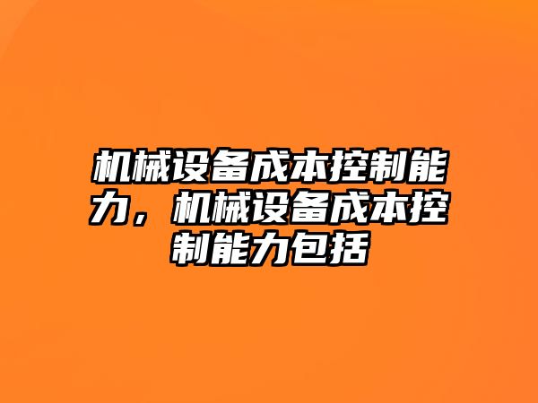 機械設備成本控制能力，機械設備成本控制能力包括