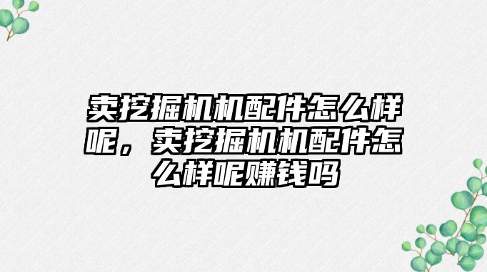 賣挖掘機機配件怎么樣呢，賣挖掘機機配件怎么樣呢賺錢嗎