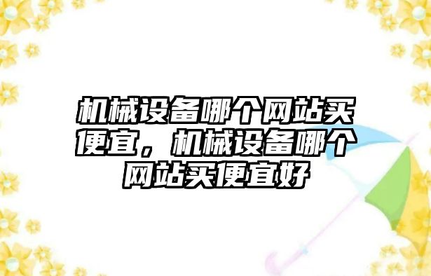 機械設備哪個網站買便宜，機械設備哪個網站買便宜好